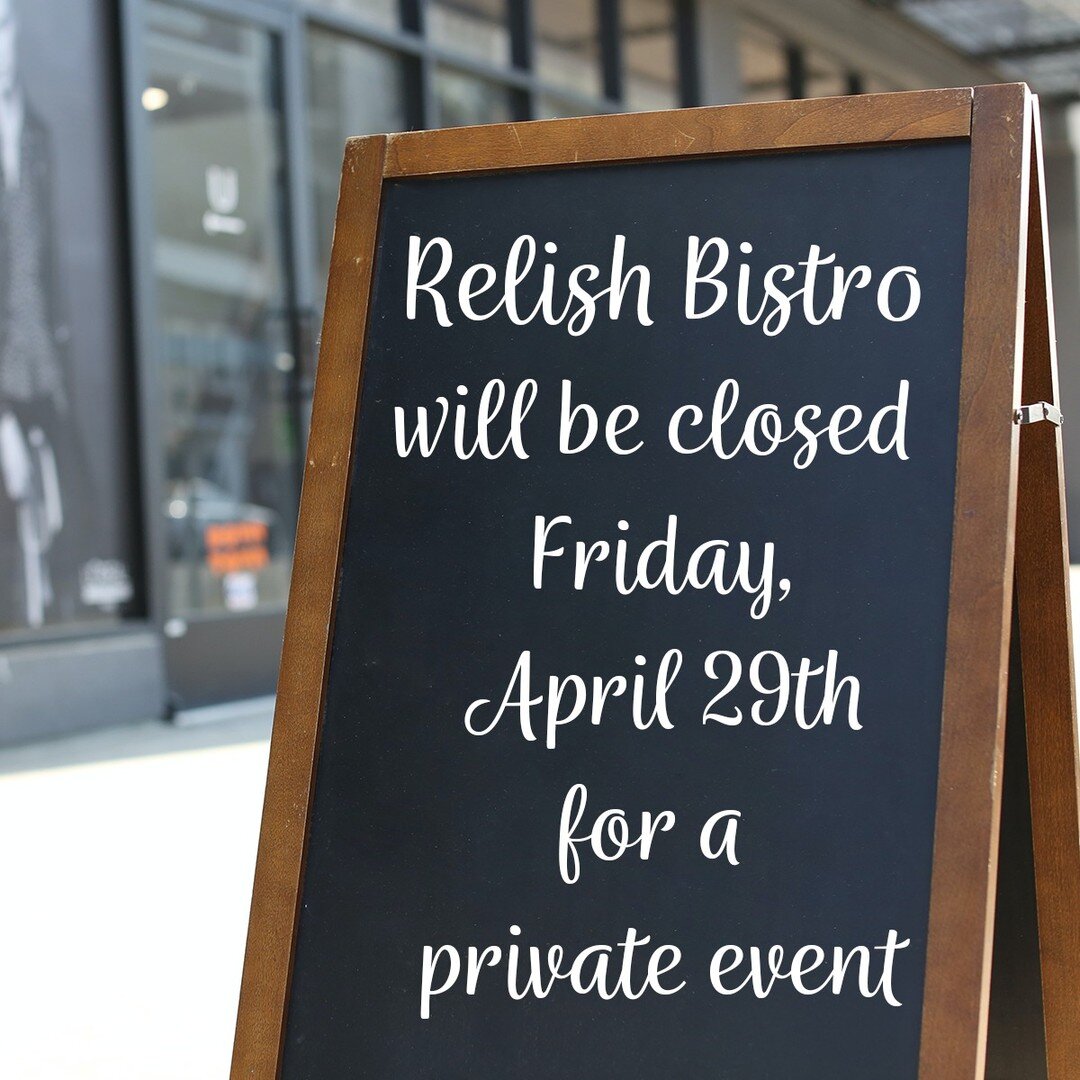 Relish Bistro will be closed Friday, April 29, 2022 for a private event.